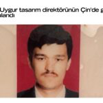 Türkiye’den Uygur tasarım direktörünün Doğutürkistan’da gözaltına alındığı doğrulandı